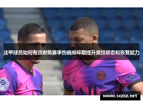 法甲球员如何有效避免赛季伤病高峰期提升竞技状态和恢复能力
