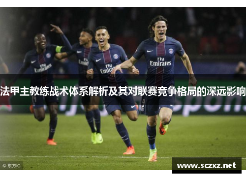 法甲主教练战术体系解析及其对联赛竞争格局的深远影响
