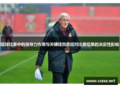 足球比赛中的领导力作用与关键球员表现对比赛结果的决定性影响
