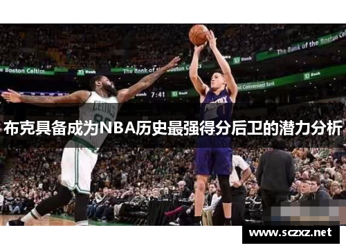 布克具备成为NBA历史最强得分后卫的潜力分析