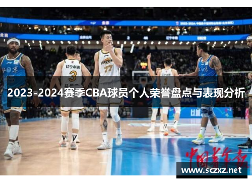 2023-2024赛季CBA球员个人荣誉盘点与表现分析