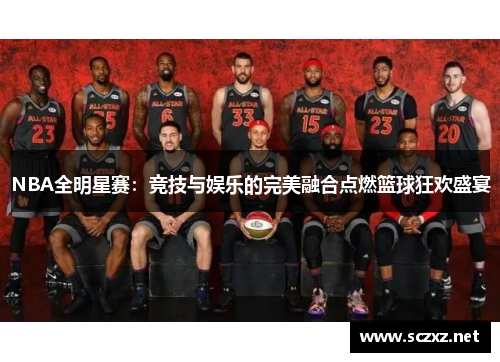 NBA全明星赛：竞技与娱乐的完美融合点燃篮球狂欢盛宴