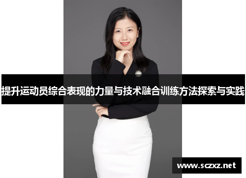 提升运动员综合表现的力量与技术融合训练方法探索与实践